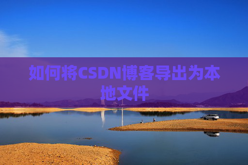 如何将CSDN博客导出为本地文件