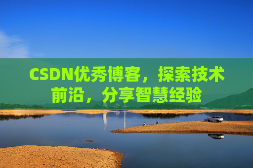 CSDN优秀博客，探索技术前沿，分享智慧经验